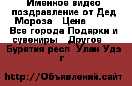 Именное видео-поздравление от Дед Мороза › Цена ­ 250 - Все города Подарки и сувениры » Другое   . Бурятия респ.,Улан-Удэ г.